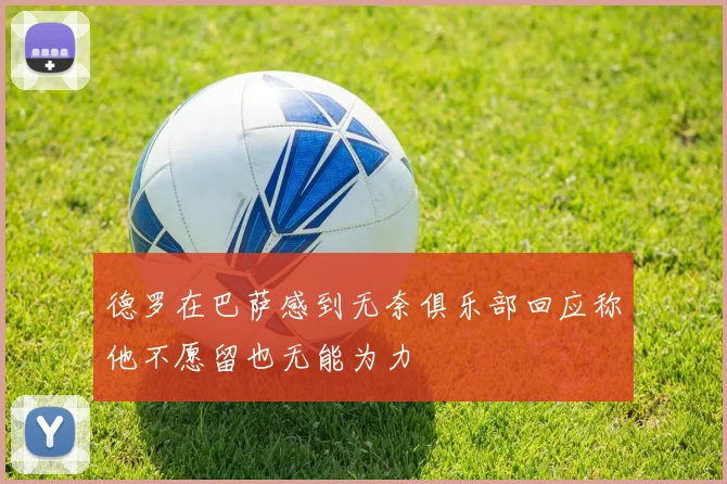 德罗在巴萨感到无奈俱乐部回应称他不愿留也无能为力