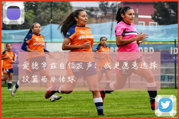 爱德华兹自信发声：我更愿意选择投篮而非传球