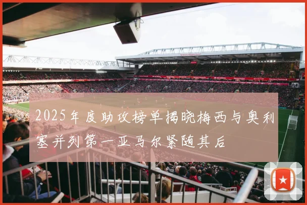 2025年度助攻榜单揭晓梅西与奥利塞并列第一亚马尔紧随其后