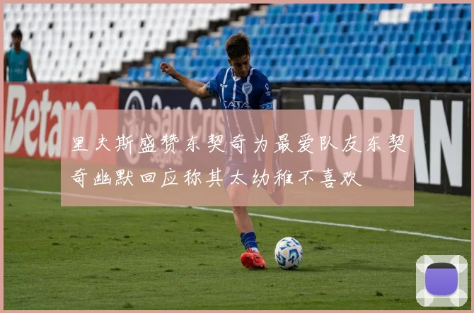 里夫斯盛赞东契奇为最爱队友东契奇幽默回应称其太幼稚不喜欢