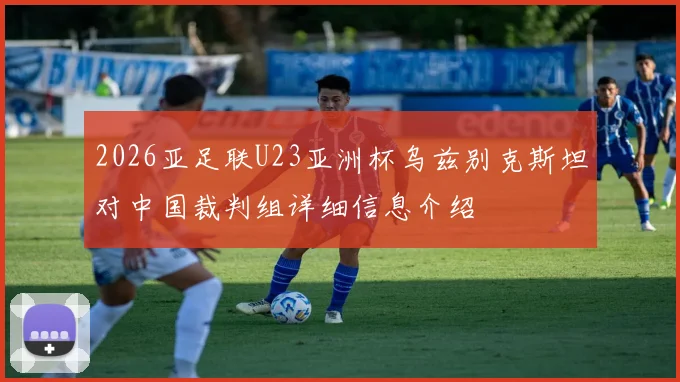 2026亚足联U23亚洲杯乌兹别克斯坦对中国裁判组详细信息介绍