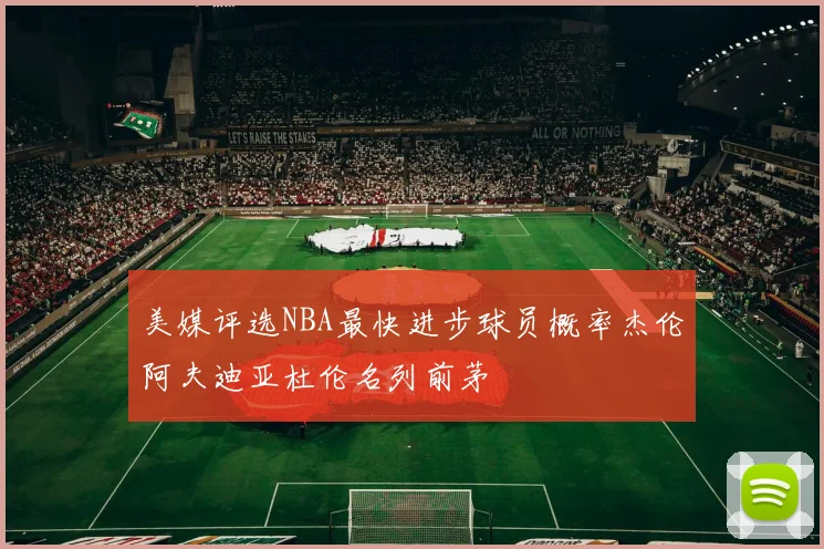 美媒评选NBA最快进步球员概率杰伦阿夫迪亚杜伦名列前茅