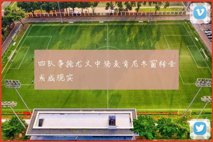 四队争抢尤文中场麦肯尼冬窗转会或成现实